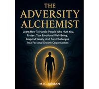 The Adversity Alchemist: Learn How To Handle People Who Hurt You, Protect Your Emotional Well-Being, Respond Wisely, And Turn Challenges Into Personal Growth Opportunities (Positive Living Series)
