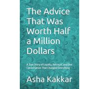 The Advice That Was Worth Half a Million Dollars: A True Story of Loyalty, Betrayal, and One Conversation That Changed Everything