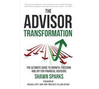 The Advisor Transformation: The Ultimate Guide To Growth, Freedom, and Joy for Financial Advisors