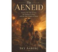 The Aeneid: Aeneas, the Fall of Troy, the Journey to Italy, and the Epic Origins of Rome: 4 (The Great Epics Explained)