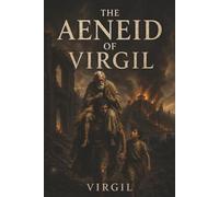 The Aeneid of Virgil: Aeneas, the Fall of Troy, and the Epic Journey Toward Rome’s Destiny