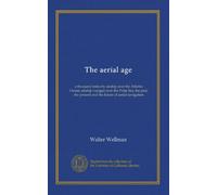 The aerial age: a thousand miles by airship over the Atlantic Ocean; airship voyages over the Polar Sea, the past, the present and the future of aerial navigation