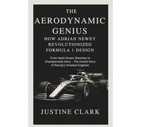 The aerodynamic Genius :How Adrian Newey Revolutionized Formula 1 Design: From Hand-Drawn Sketches to Championship Glory - The Untold Story of Racing's Greatest Engineer