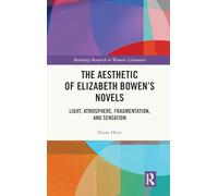 The Aesthetic of Elizabeth Bowen’s Novels: Light, Atmosphere, Fragmentation, and Sensation (Routledge Research in Women's Literature)