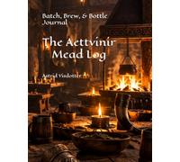The Aettvinir Mead Log: Batch, Brew, & Bottle Journal (Aettvinir Cellar Chronicles: The Mead-Maker’s Journey)