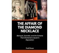 The Affair of the Diamond Necklace: Betrayal, Scandal, and the Scheme That Shattered a Queen’s Reputation