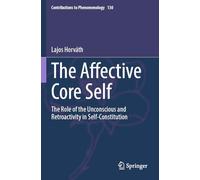 The Affective Core Self: The Role of the Unconscious and Retroactivity in Self-Constitution (Contributions to Phenomenology)