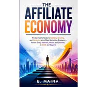 The Affiliate Economy: The Complete Guide to Building, Growing, and Mastering an Affiliate Marketing Business - Across Every Network, Niche, and Channel, in 2026 and Beyond