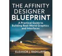 The Affinity Designer Blueprint: A Practical Guide to Building Real-World Graphics and Interfaces (Digital Learning and Tutorials Made Easy for Beginners)