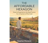 The Affordable Hexagon: How to Experience the Real France for a Fraction of the Cost