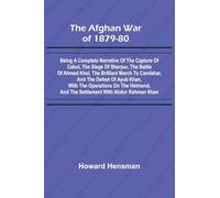 The Afghan War of 1879-80; Being a Complete Narrative of the Capture of Cabul, the Siege of Sherpur, the Battle of Ahmed Khel, the Brilliant March to ... on the Helmund, and the Settlement with Abdur