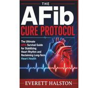 The AFib Cure Protocol: The Ultimate AFib Survival Guide for Stabilizing Heart Rhythm and Reclaiming Long-Term Heart Health