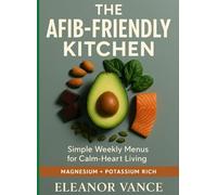 THE AFIB-FRIENDLY KITCHEN: A Calm-Heart Meal Plan with Magnesium-Smart, Potassium-Rich Choices, Caffeine/Alcohol Awareness, and Simple Weekly Menus