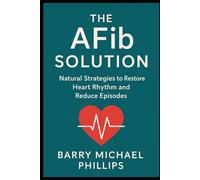 The AFib Solution: Natural Strategies to Restore Heart Rhythm and Reduce Episodes
