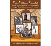 The African Caliphs: Political Leadership, Power, and Religion in West Africa during its Classical Islamic Age: 11th-19th Centuries