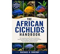 THE AFRICAN CICHLIDS HANDBOOK: The Complete Guide to African Cichlid Care, Aquarium Setup, Water Chemistry, Feeding, Breeding, Tank Compatibility, Disease Prevention, and Long-Term Aquarium Success