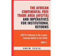 THE AFRICAN CONTINENTAL FREE TRADE AREA (AFCFTA) AND IMPERATIVES FOR INSTITUTIONAL REFORMS: AfCFTA: Pathways to the Largest Common Market in the World Book 12