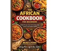 THE AFRICAN COOKBOOK FOR BEGINNERS: Simple Recipes From North, West, East, Central, And Southern Africa (BEAU LYONS KITCHEN)