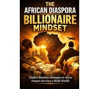 The African Diaspora Billionaire Mindset .: Hidden Business Strategies the African Diaspora Must Know to Build Wealth