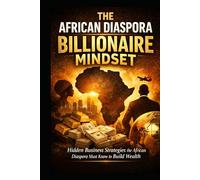 The African Diaspora Billionaire Mindset .: Hidden Business Strategies the African Diaspora Must Know to Build Wealth
