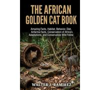 THE AFRICAN GOLDEN CAT BOOK: Amazing Facts, Habitat, Behavior, Diet, Adaptations, and Conservation of Africa's Mysterious Wild Feline