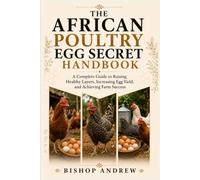 The African Poultry Egg Secret Handbook: A Complete Guide to Raising Healthy Layers, Increasing Egg Yield, and Achieving Farm Success