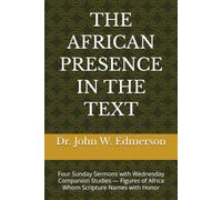 THE AFRICAN PRESENCE IN THE TEXT: Four Sunday Sermons with Wednesday Companion Studies - Figures of Africa Whom Scripture Names with Honor