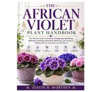 The African Violet Plant Handbook: The Ultimate Guide to Growing, Propagating, Identifying, Watering, Fertilizing, Repotting, Blooming, and Caring for Healthy African violet Species and Cultivars
