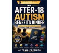 The After-18 Autism Benefits Binder: A Practical 12-Month Planner for U.S. Parents Navigating SSI, Medicaid, ABLE Accounts, IEP Transition, Guardianship & Adult Support