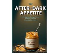 THE AFTER-DARK APPETITE: Why Nighttime Eating Isn’t About Willpower - and the 5-Hour Fix That Proves It (Food Mind Series)