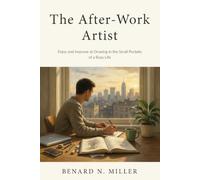 The After-Work Artist: Enjoy and Improve at Drawing in the Small Pockets of a Busy Life