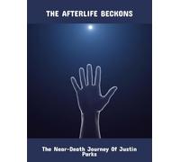 The Afterlife Beckons: The Near-Death Journey Of Justin Parks