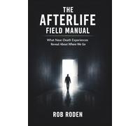 The Afterlife Field Manual: What Near-Death Experiences Reveal About Where We Go: 2 (Afterlife Field Briefings)