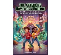 The Afterlife Homework Hotline: How I Teamed Up with Ghosts to Ace My Tests and Save My School
