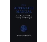 The Afterlife Manual: Every Muslim's Guide to Happily Ever Hereafter
