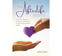 The Afterlife Mentor: A psychic medium's practical, emotional and spiritual guide to death.