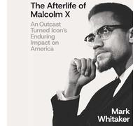 The Afterlife of Malcolm X: An Outcast Turned Icon's Enduring Impact on America