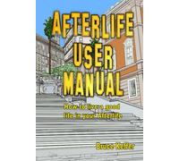 The Afterlife User Manual 2025: How to live a Good life in your afterlife