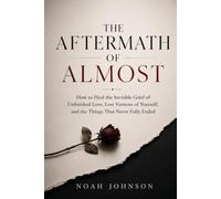 THE AFTERMATH OF ALMOST: How to Heal the Invisible Grief of Unfinished Love, Lost Versions of Yourself, and the Things That Never Fully Ended