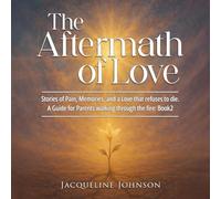 The Aftermath of Love: Stories of Pain, Memory, Refuses to Die - A Guide for parents walking through the fire: Book2