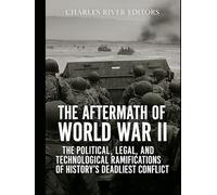 The Aftermath of World War II: The Political, Legal, and Technological Ramifications of History’s Deadliest Conflict