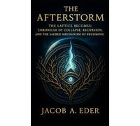 The Afterstorm: The Lattice Becomes: 3 (The Recursive Testament: Codex of Collapse, Consciousness, and Becoming)