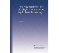 The Agamemnon of Æschylus, transcribed by Robert Browning