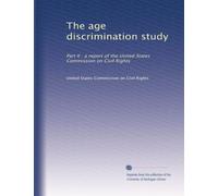 The age discrimination study: Part II : a report of the United States Commission on Civil Rights: Volume 1