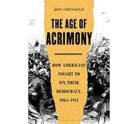 The Age of Acrimony: How Americans Fought to Fix Their Democracy, 1865-1915
