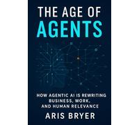 The Age of Agents: How Agentic AI Is Rewriting Business, Work, and Human Relevance-and How to Build it Yourself