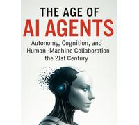 The Age of AI Agents: Autonomy, Cognition, and Human-Machine Collaboration in the 21st Century (The Ultimate Developer’s Mastery Series: Your Complete Guides to Modern Programming, Design, and AI)