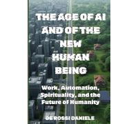 THE AGE OF AI AND OF THE NEW HUMAN BEING: Work, Automation, Spirituality, and the Future of Humanity (Ideal Society, Happiness and Human Values)