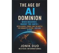 The Age of AI Dominion: When Machines Inherit the Earth - Intelligence, Power, and the Battle for Humanity’s Future - 2035 and Beyond