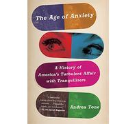 The Age of Anxiety: A History of America's Turbulent Affair with Tranquilizers